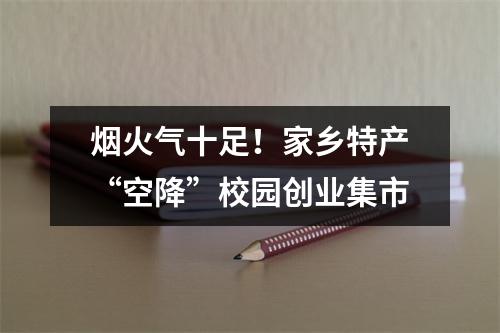 烟火气十足！家乡特产“空降”校园创业集市