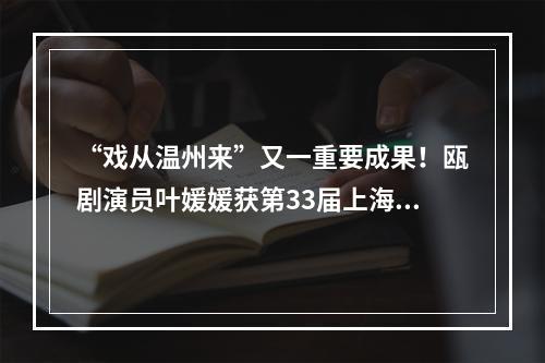 “戏从温州来”又一重要成果！瓯剧演员叶媛媛获第33届上海白玉兰奖新人配角奖