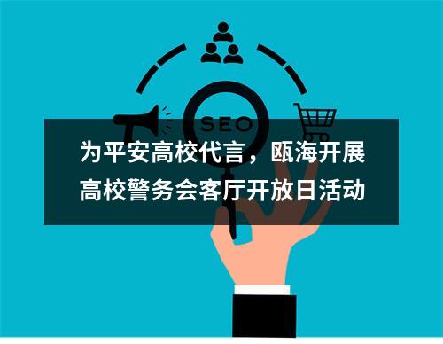 为平安高校代言，瓯海开展高校警务会客厅开放日活动