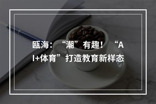 瓯海：“潮”有趣！ “AI+体育”打造教育新样态