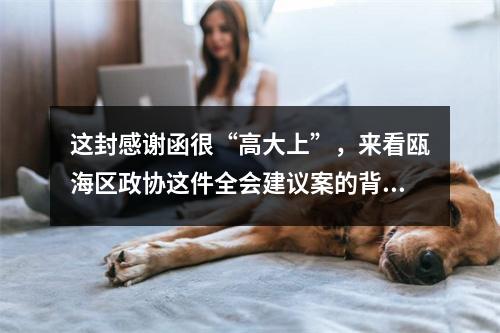 这封感谢函很“高大上”，来看瓯海区政协这件全会建议案的背后故事