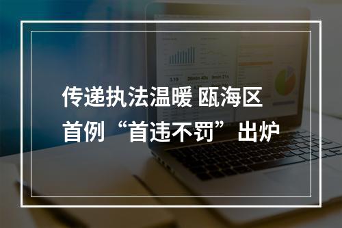 传递执法温暖 瓯海区首例“首违不罚”出炉
