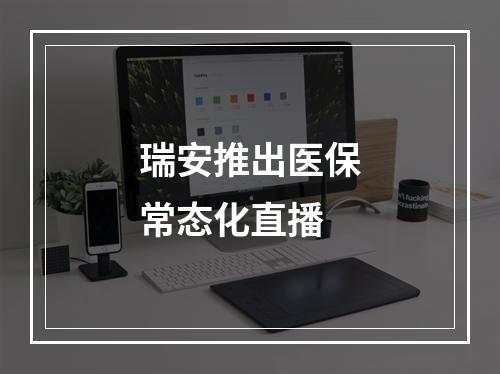 瑞安推出医保常态化直播