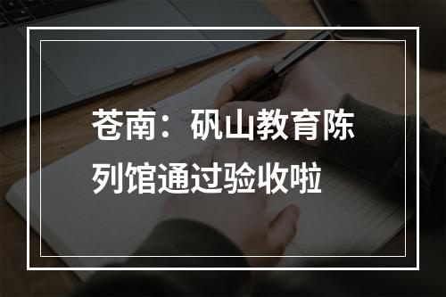 苍南：矾山教育陈列馆通过验收啦