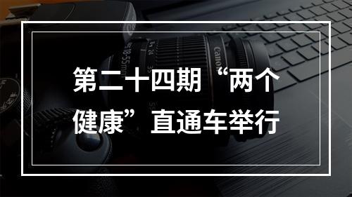 第二十四期“两个健康”直通车举行