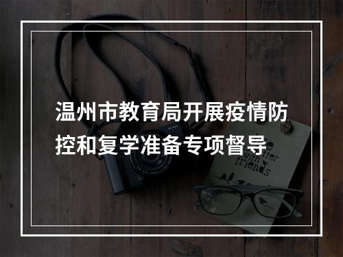 温州市教育局开展疫情防控和复学准备专项督导