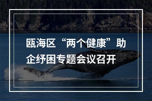 瓯海区“两个健康”助企纾困专题会议召开