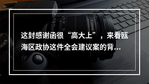 这封感谢函很“高大上”，来看瓯海区政协这件全会建议案的背后故事
