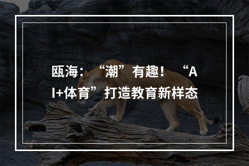 瓯海：“潮”有趣！ “AI+体育”打造教育新样态