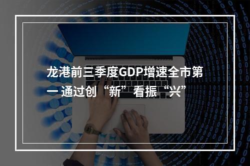 龙港前三季度GDP增速全市第一 通过创“新”看振“兴”