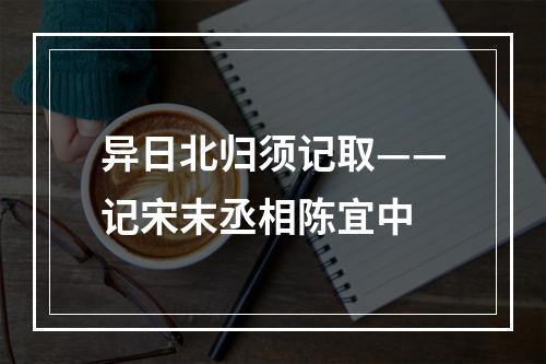 异日北归须记取——记宋末丞相陈宜中