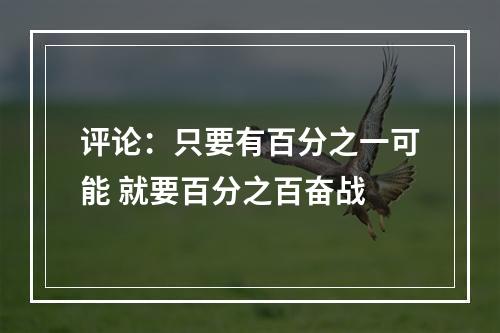 评论：只要有百分之一可能 就要百分之百奋战