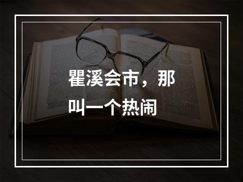 瞿溪会市，那叫一个热闹
