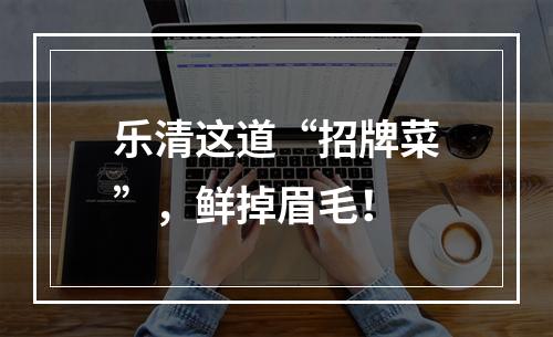 乐清这道“招牌菜”，鲜掉眉毛！