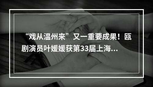 “戏从温州来”又一重要成果！瓯剧演员叶媛媛获第33届上海白玉兰奖新人配角奖