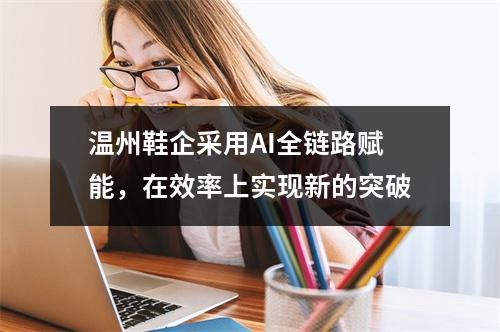 温州鞋企采用AI全链路赋能，在效率上实现新的突破