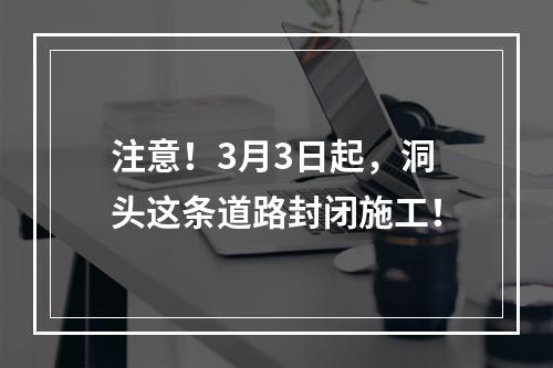 注意！3月3日起，洞头这条道路封闭施工！