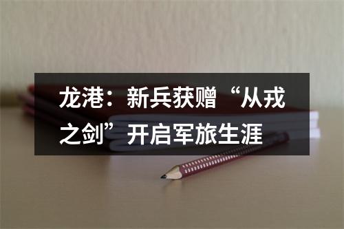 龙港：新兵获赠“从戎之剑”开启军旅生涯