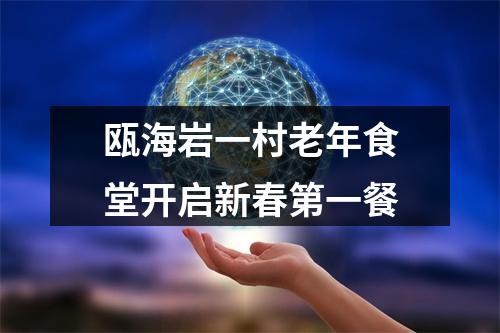 瓯海岩一村老年食堂开启新春第一餐