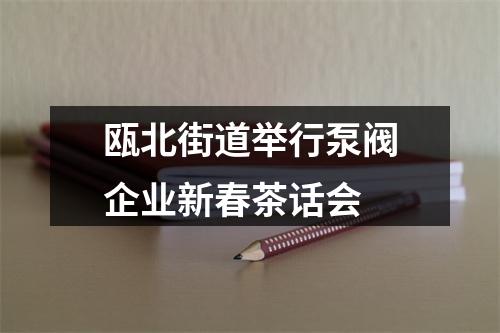 瓯北街道举行泵阀企业新春茶话会