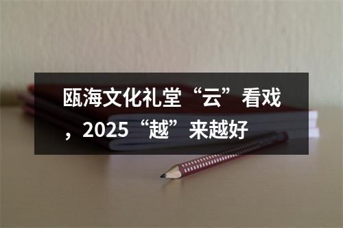瓯海文化礼堂“云”看戏，2025“越”来越好