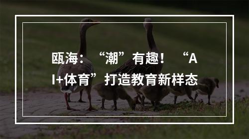 瓯海：“潮”有趣！ “AI+体育”打造教育新样态
