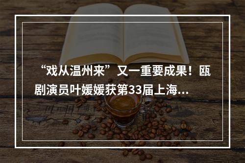“戏从温州来”又一重要成果！瓯剧演员叶媛媛获第33届上海白玉兰奖新人配角奖