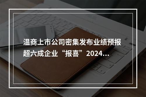 温商上市公司密集发布业绩预报 超六成企业“报喜”2024年
