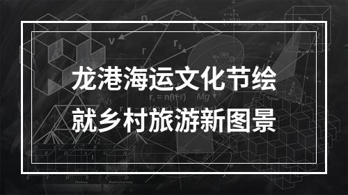 龙港海运文化节绘就乡村旅游新图景
