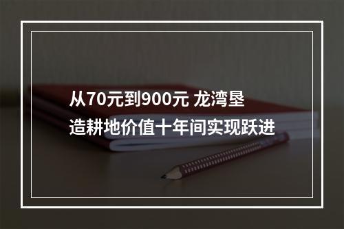 从70元到900元 龙湾垦造耕地价值十年间实现跃进