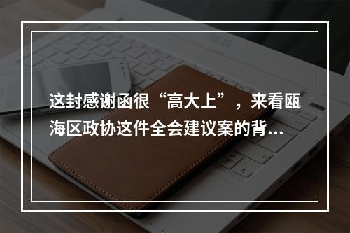 这封感谢函很“高大上”，来看瓯海区政协这件全会建议案的背后故事