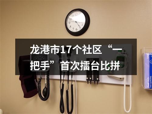 龙港市17个社区“一把手”首次擂台比拼
