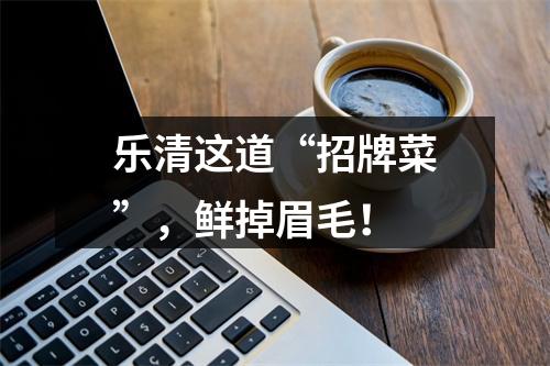 乐清这道“招牌菜”，鲜掉眉毛！