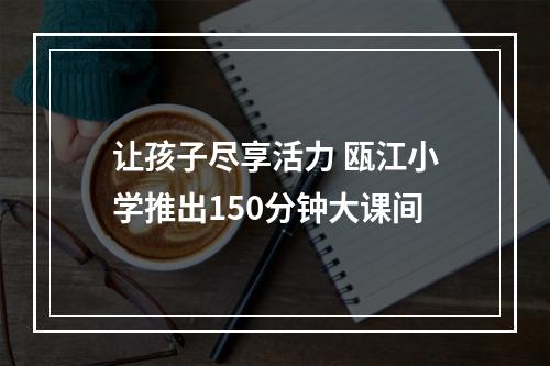 让孩子尽享活力 瓯江小学推出150分钟大课间