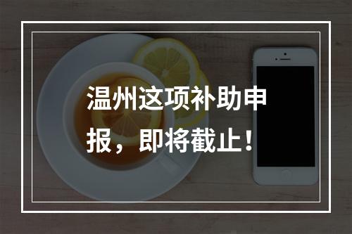 温州这项补助申报，即将截止！