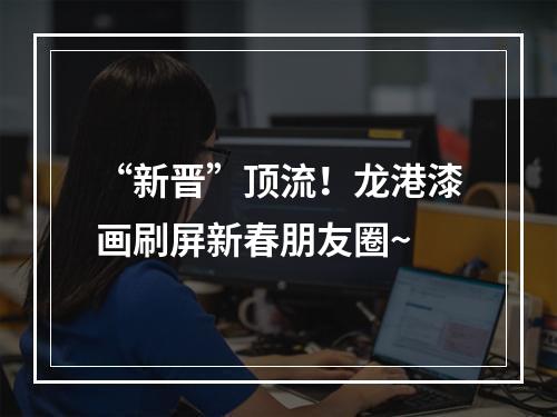 “新晋”顶流！龙港漆画刷屏新春朋友圈~