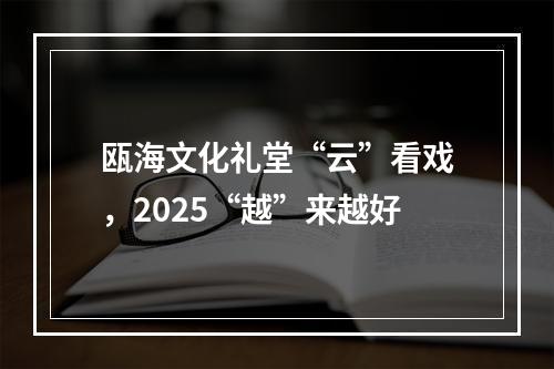 瓯海文化礼堂“云”看戏，2025“越”来越好