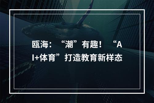 瓯海：“潮”有趣！ “AI+体育”打造教育新样态