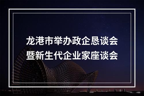 龙港市举办政企恳谈会暨新生代企业家座谈会
