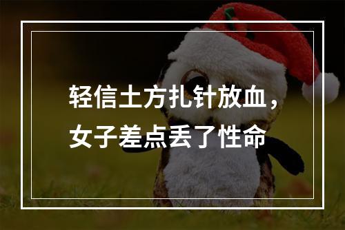 轻信土方扎针放血，女子差点丢了性命