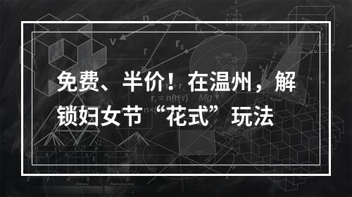 免费、半价！在温州，解锁妇女节“花式”玩法