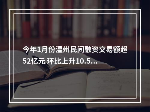 今年1月份温州民间融资交易额超52亿元 环比上升10.58%