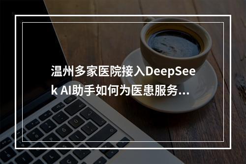 温州多家医院接入DeepSeek AI助手如何为医患服务？