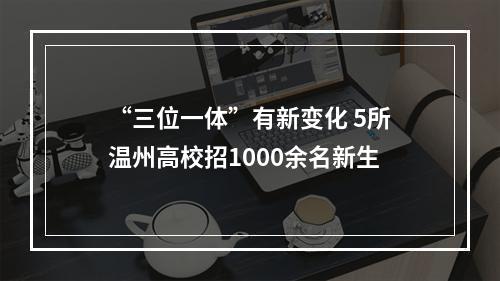 “三位一体”有新变化 5所温州高校招1000余名新生