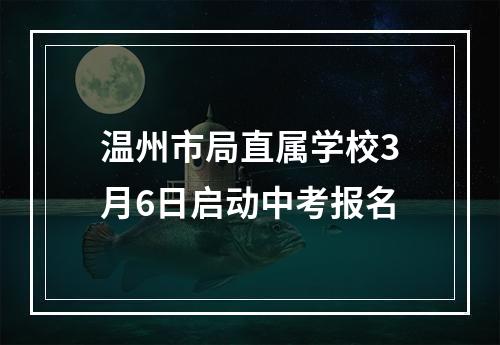 温州市局直属学校3月6日启动中考报名