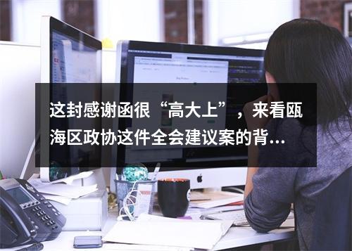 这封感谢函很“高大上”，来看瓯海区政协这件全会建议案的背后故事