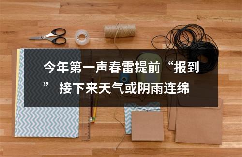 今年第一声春雷提前“报到” 接下来天气或阴雨连绵