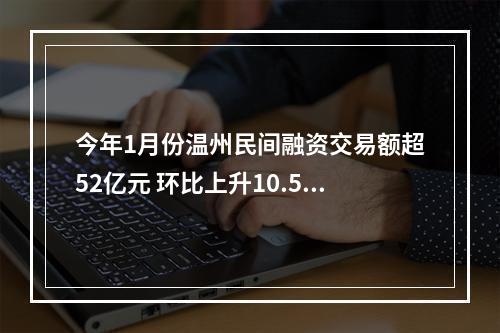 今年1月份温州民间融资交易额超52亿元 环比上升10.58%