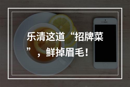 乐清这道“招牌菜”，鲜掉眉毛！