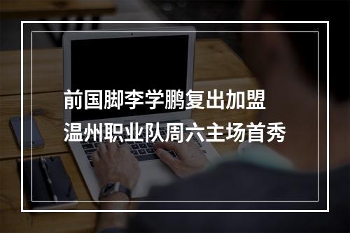 前国脚李学鹏复出加盟 温州职业队周六主场首秀